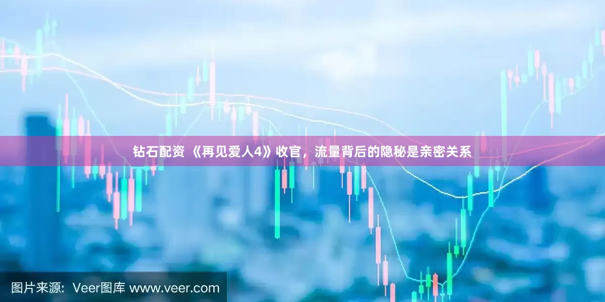 钻石配资 《再见爱人4》收官，流量背后的隐秘是亲密关系
