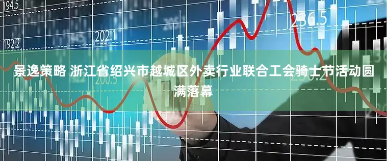 景逸策略 浙江省绍兴市越城区外卖行业联合工会骑士节活动圆满落幕