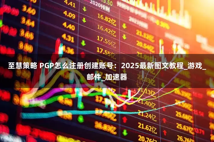 至慧策略 PGP怎么注册创建账号：2025最新图文教程_游戏_邮件_加速器