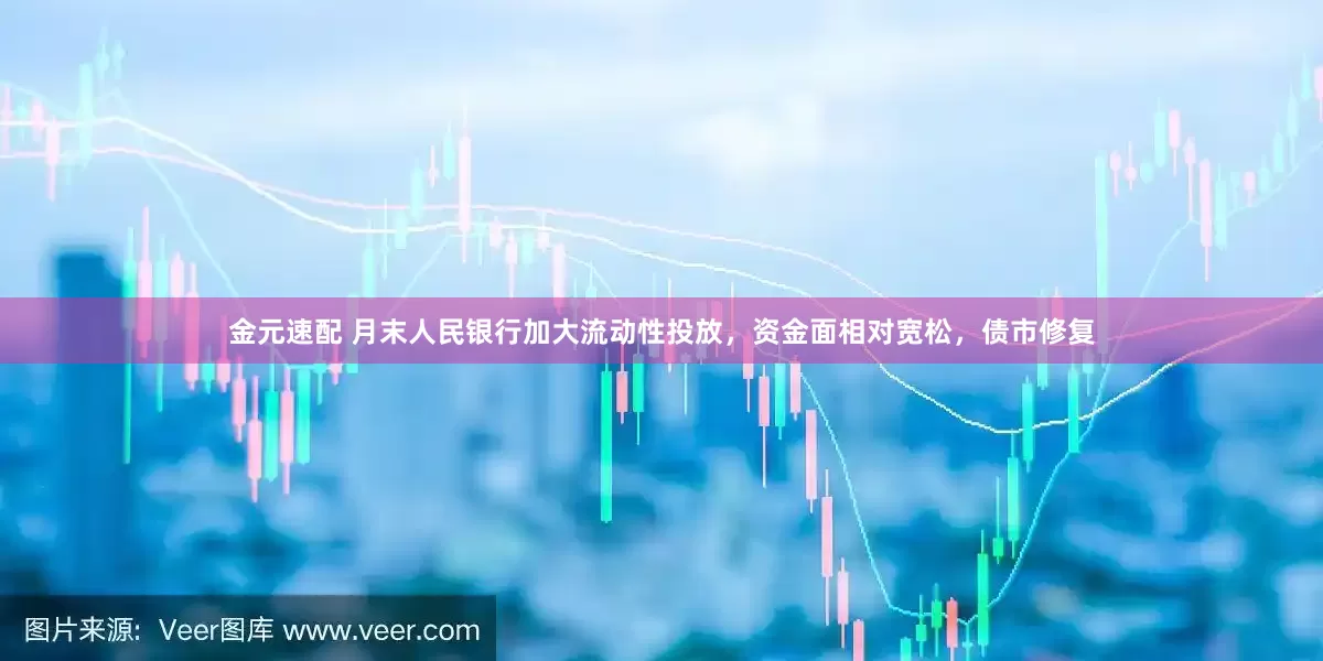金元速配 月末人民银行加大流动性投放，资金面相对宽松，债市修复