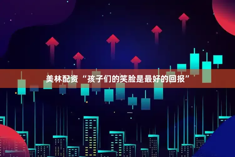 美林配资 “孩子们的笑脸是最好的回报”